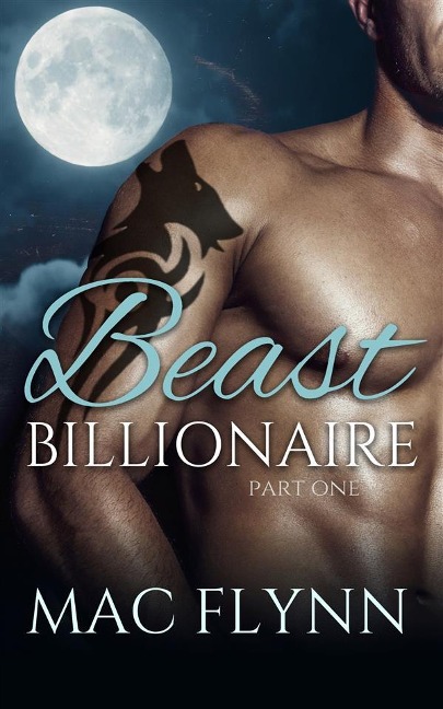 Beast Billionaire #1 (Bad Boy Alpha Billionaire Werewolf Shifter Romance) - Mac Flynn