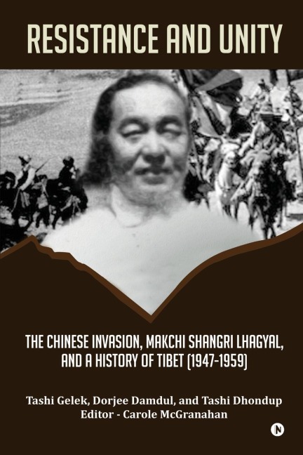 Resistance and Unity: The Chinese Invasion, Makchi Shangri Lhagyal, and A History of Tibet [1947-1959] - Tashi Gelek, Dorjee Damdul, Tashi Dhondup