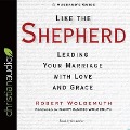 Like the Shepherd: Leading Your Marriage with Love and Grace - Robert Wolgemuth