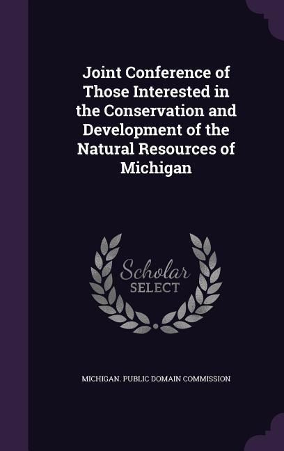 Joint Conference of Those Interested in the Conservation and Development of the Natural Resources of Michigan - 