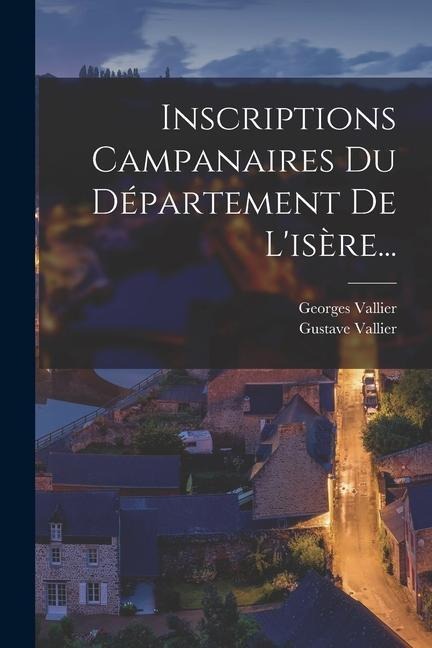 Inscriptions Campanaires Du Département De L'isère... - Georges Vallier, Gustave Vallier