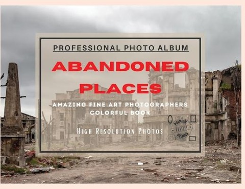 Abandoned Places - Professional Photobook - Seth Brown
