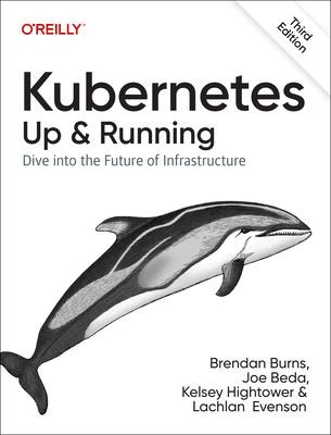 Kubernetes: Up and Running - Brendan Burns, Joe Beda, Kelsey Hightower, Lachlan Evenson