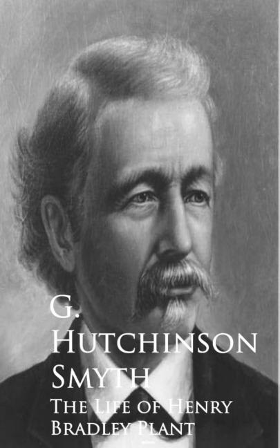 The Life of Henry Bradley Plant - G. Hutchinson Hutchinson Smyth