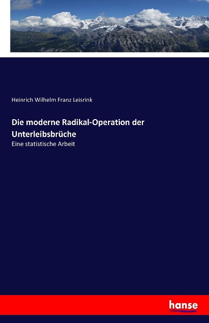 Die moderne Radikal-Operation der Unterleibsbrüche - Heinrich Wilhelm Franz Leisrink