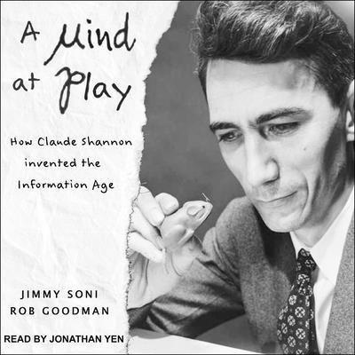 A Mind at Play: How Claude Shannon Invented the Information Age - Rob Goodman, Jimmy Soni