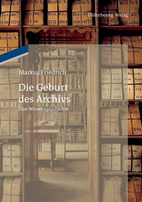 Die Geburt des Archivs - Markus Friedrich
