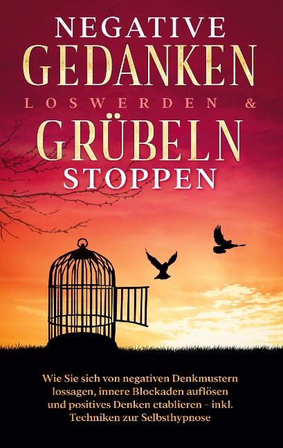 Negative Gedanken loswerden & Grübeln stoppen: Wie Sie sich von negativen Denkmustern lossagen, innere Blockaden auflösen und positives Denken etablieren - inkl. Techniken zur Selbsthypnose - Mareike Grenz