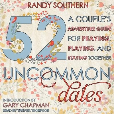 52 Uncommon Dates: A Couple's Adventure Guide for Praying, Playing, and Staying Together - Randy Southern