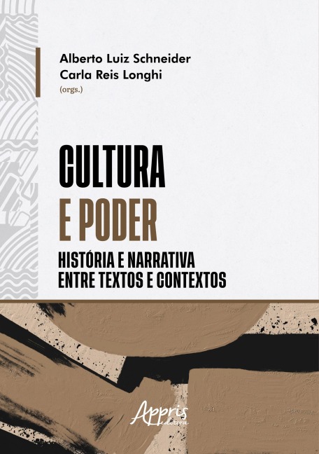 Cultura e Poder: História e Narrativa Entre Textos e Contextos - Alberto Luiz Schneider, Carla Reis Longhi