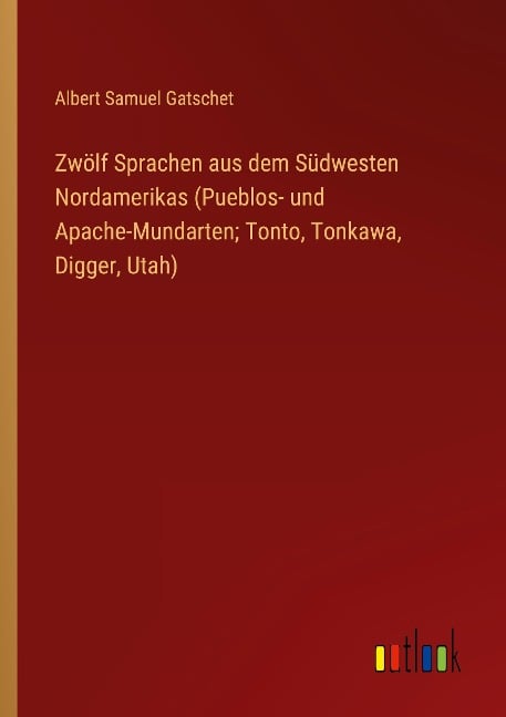Zwölf Sprachen aus dem Südwesten Nordamerikas (Pueblos- und Apache-Mundarten; Tonto, Tonkawa, Digger, Utah) - Albert Samuel Gatschet
