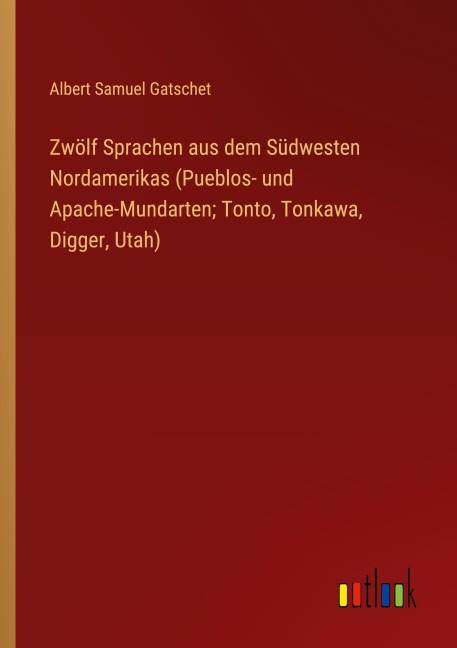 Zwölf Sprachen aus dem Südwesten Nordamerikas (Pueblos- und Apache-Mundarten; Tonto, Tonkawa, Digger, Utah) - Albert Samuel Gatschet