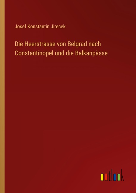 Die Heerstrasse von Belgrad nach Constantinopel und die Balkanpässe - Josef Konstantin Jirecek