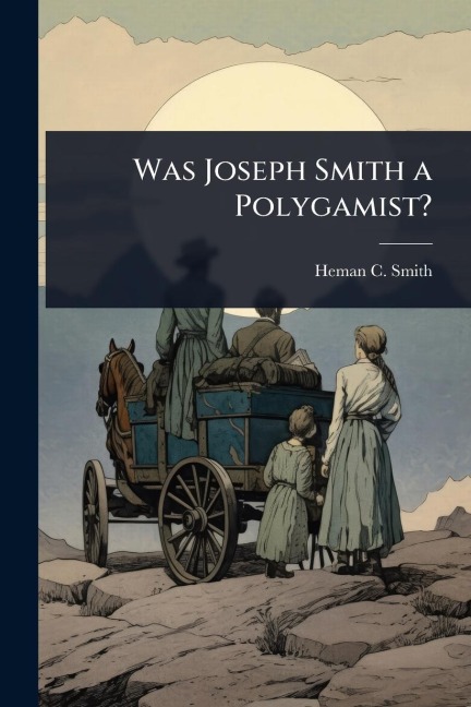 Was Joseph Smith a Polygamist? - Heman C Smith