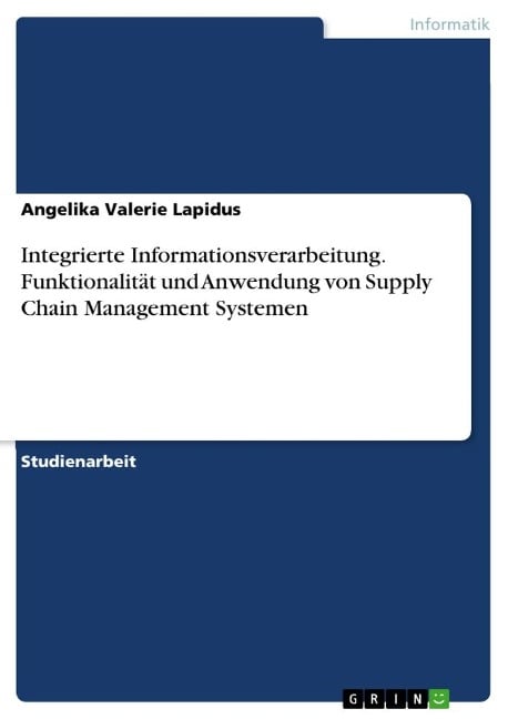 Integrierte Informationsverarbeitung. Funktionalität und Anwendung von Supply Chain Management Systemen - Angelika Valerie Lapidus