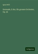 Serenade, E dur, für grosses Orchester, Op. 36 - Ignaz Brüll