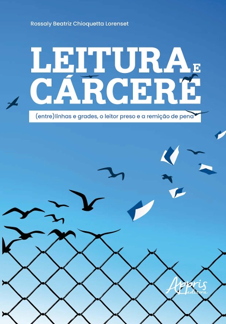 Leitura e Cárcere: (Entre) Linhas e Grades, o Leitor Preso e a Remição de Pena - Rossaly Beatriz Chioquetta Lorenset