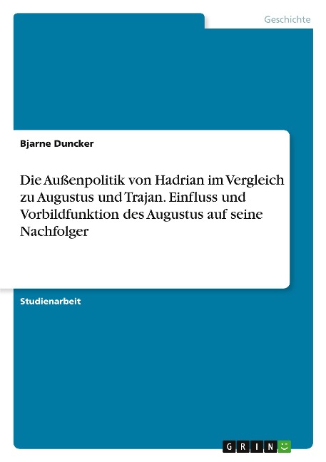 Die Außenpolitik von Hadrian im Vergleich zu Augustus und Trajan. Einfluss und Vorbildfunktion des Augustus auf seine Nachfolger - Bjarne Duncker