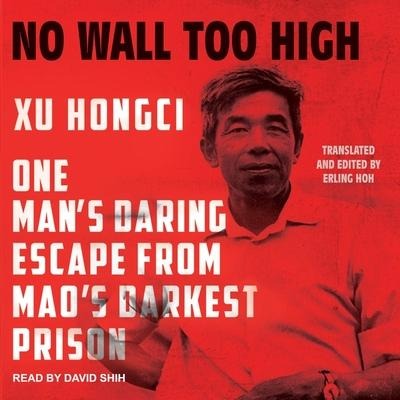 No Wall Too High Lib/E: One Man's Daring Escape from Mao's Darkest Prison - Xu Hongci, Erling Hoh