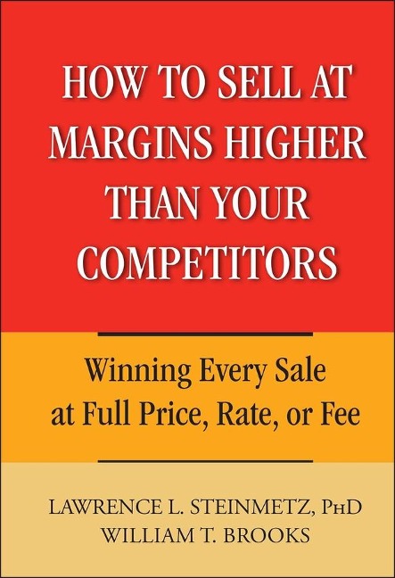How to Sell at Margins Higher Than Your Competitors - Lawrence L. Steinmetz, William T. Brooks