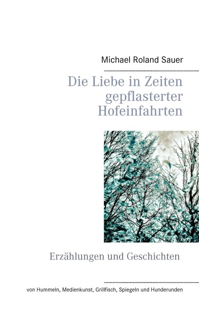 Die Liebe in Zeiten gepflasterter Hofeinfahrten - Michael Roland Sauer