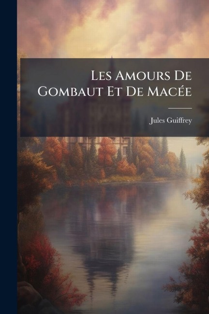 Les Amours De Gombaut Et De MacÃ(c)e - Jules Guiffrey