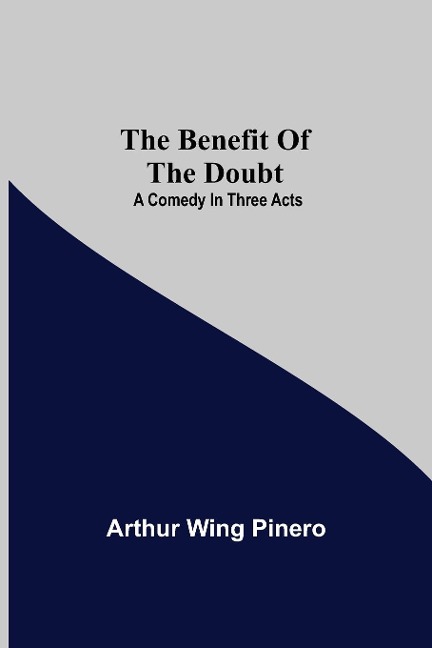 The Benefit Of The Doubt; A Comedy In Three Acts - Arthur Wing Pinero