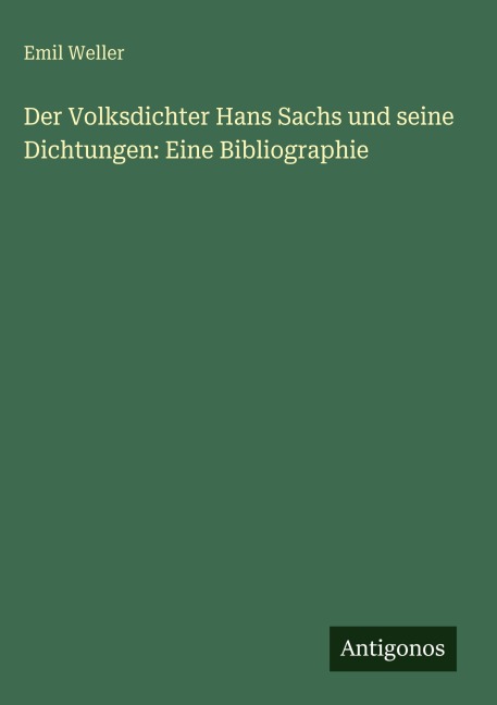 Der Volksdichter Hans Sachs und seine Dichtungen: Eine Bibliographie - Emil Weller