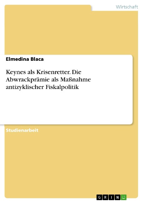Keynes als Krisenretter. Die Abwrackprämie als Maßnahme antizyklischer Fiskalpolitik - Elmedina Blaca