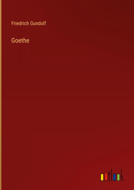 Goethe - Friedrich Gundolf