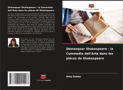 Cover-Bild zum Titel 'Démasquer Shakespeare : la Commedia dell'Arte dans les pièces de Shakespeare' von 'Amy Drake'