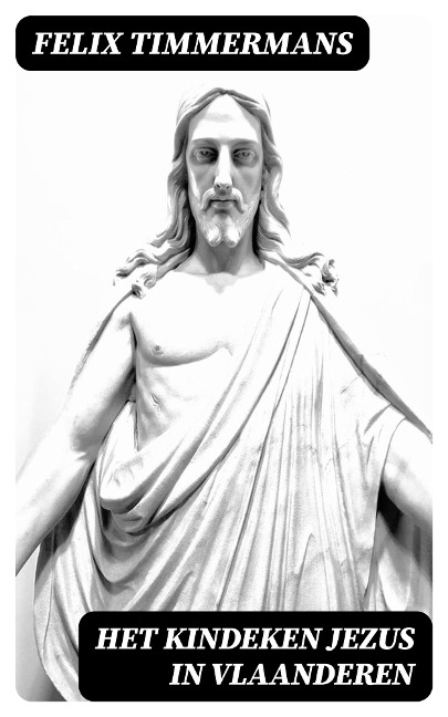 Het Kindeken Jezus in Vlaanderen - Felix Timmermans
