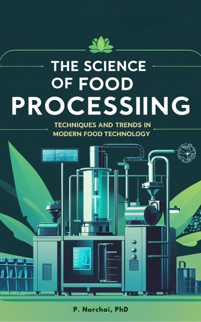 THE SCIENCE OF FOOD PROCESSING: Techniques and Trends in Modern Food Technology - Phitchakorn Norchai