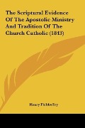 Cover-Bild zum Titel 'The Scriptural Evidence Of The Apostolic Ministry And Tradition Of The Church Catholic (1843)' von 'Henry Phibbs Fry'