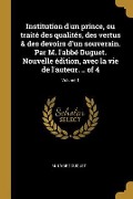 Cover-Bild zum Titel 'Institution d'un prince, ou traité des qualités, des vertus & des devoirs d'un souverain. Par M. l'abbé Duguet. Nouvelle édition, avec la vie de l'aut' von 'M. L'Abbé Duguet'