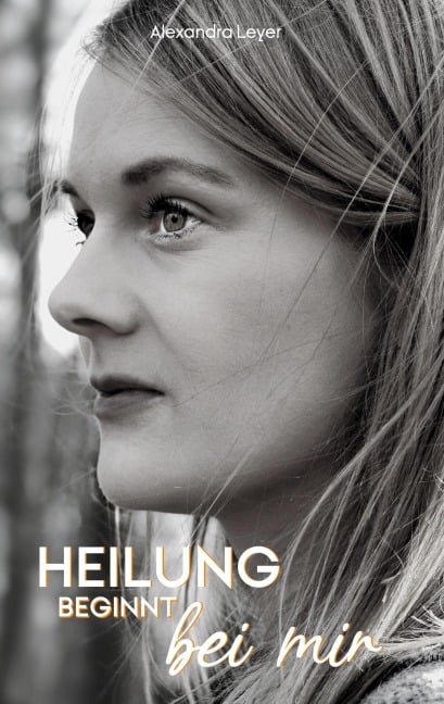 Heilung beginnt bei mir - Alexandra Leyer