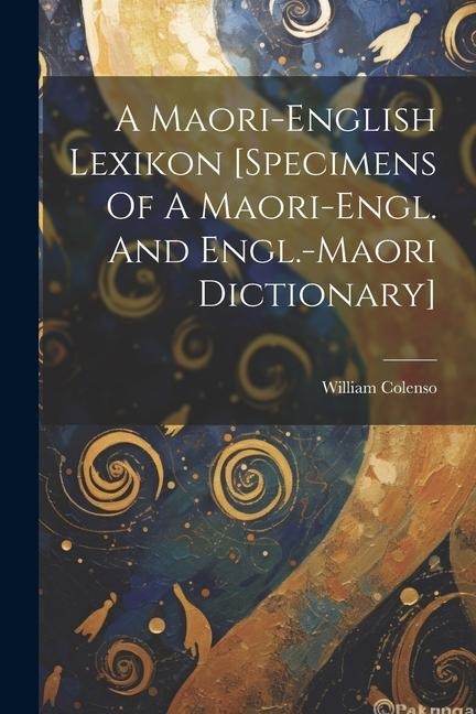 A Maori-english Lexikon [specimens Of A Maori-engl. And Engl.-maori Dictionary] - William Colenso