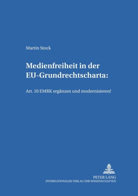 Medienfreiheit in der EU-Grundrechtscharta: Art. 10 EMRK ergänzen und modernisieren! - Martin Stock