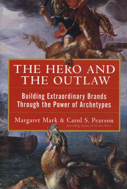 The Hero and the Outlaw: Building Extraordinary Brands Through the Power of Archetypes - Margaret Mark, Carol S Pearson