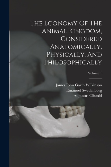 The Economy Of The Animal Kingdom, Considered Anatomically, Physically, And Philosophically; Volume 1 - Emanuel Swedenborg, Augustus Clissold