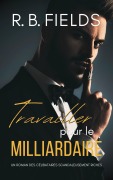 Cover-Bild zum Titel 'Travailler pour le Milliardaire : Un Roman des Célibataires Scandaleusement Riches' von 'R. B. Fields'