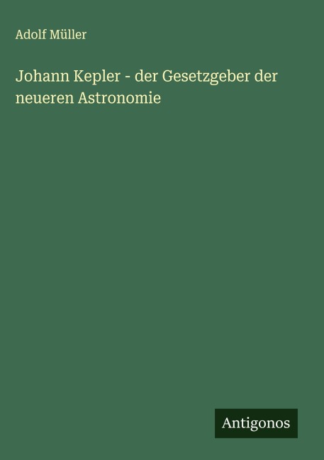 Johann Kepler - der Gesetzgeber der neueren Astronomie - Adolf Müller