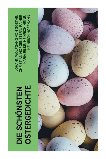 Die schönsten Ostergedichte - Johann Wolfgang von Goethe, Christian Morgenstern, Friedrich Rückert, Eduard Möricke, Heinrich Heine