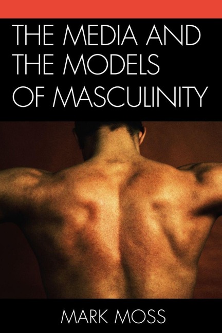 Media and the Models of Masculinity - Mark Moss