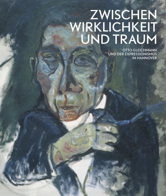 Zwischen Wirklichkeit und Traum - Otto Gleichmann und der Expressinismus in Hannover - Karin Orchard, Katharina Herrmann, Claudia Andratschke, Petra Wenzel