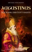 Cover-Bild zum Titel 'Augustinus: Der Sohn, der Gott hasste - Vom Lebemann und Sektenfanatiker zum großen Heiligen und Kirchenlehrer' von 'Michael Hollmann'