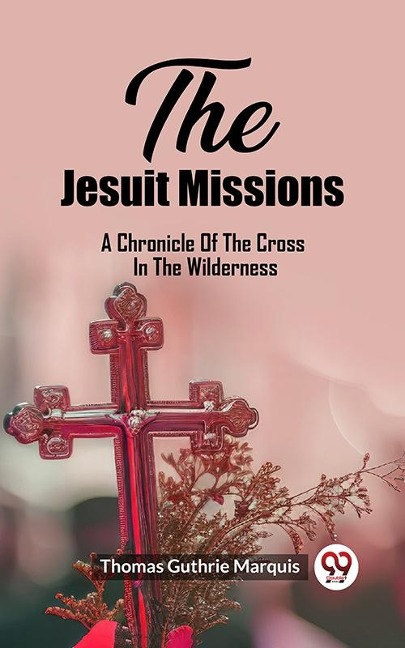 Jesuit Missions A Chronicle Of The Cross In The Wilderness - Marquis Thomas Guthrie