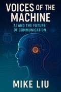 Cover-Bild zum Titel 'Voices of the Machine: AI and the Future of Communication' von 'Mike Liu.'
