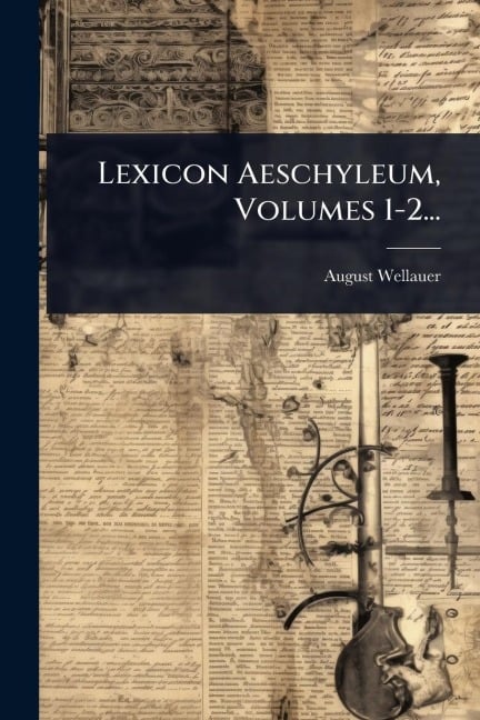 Lexicon Aeschyleum, Volumes 1-2... - August Wellauer