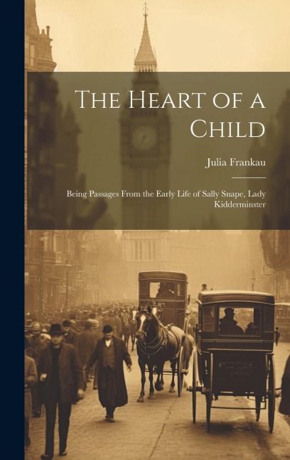 The Heart of a Child: Being Passages From the Early Life of Sally Snape, Lady Kidderminster - Julia Frankau